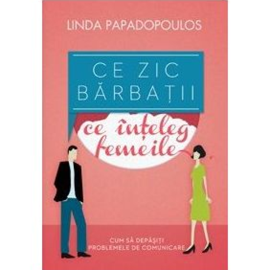 Ce zic barbatii, ce inteleg femeile. Cum sa depasiti problemele de comunicare 